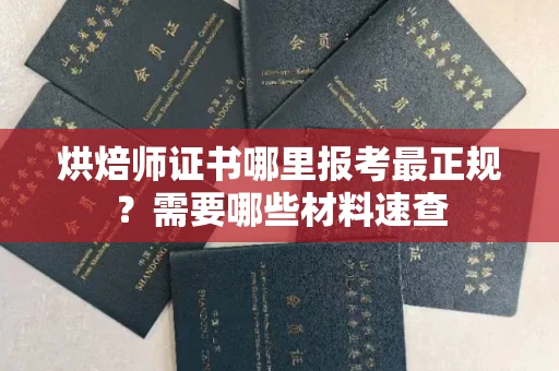全国烘焙师证书哪里报考最正规?需要哪些材料速查