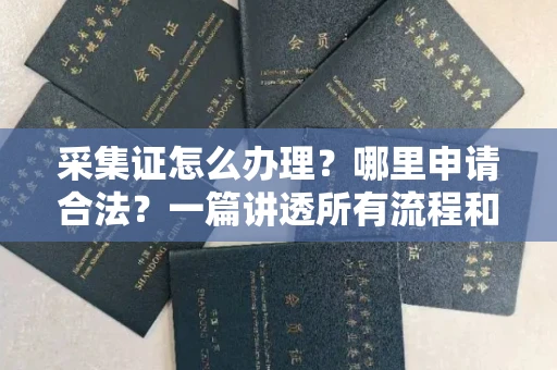 全国采集证怎么办理?哪里申请合法?一篇讲透所有流程和细节