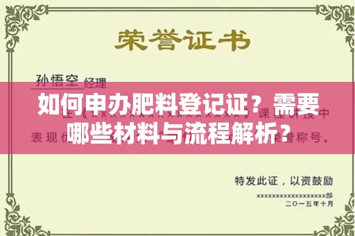 全国如何申办肥料登记证?需要哪些材料与流程解析?