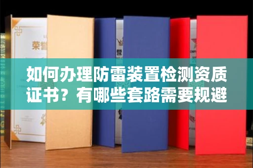 全国如何办理防雷装置检测资质证书?有哪些套路需要规避?