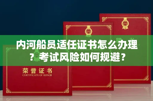 全国内河船员适任证书怎么办理?考试风险如何规避?
