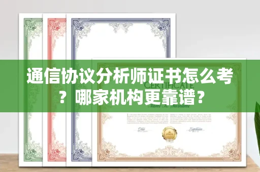 全国通信协议分析师证书怎么考?哪家机构更靠谱?