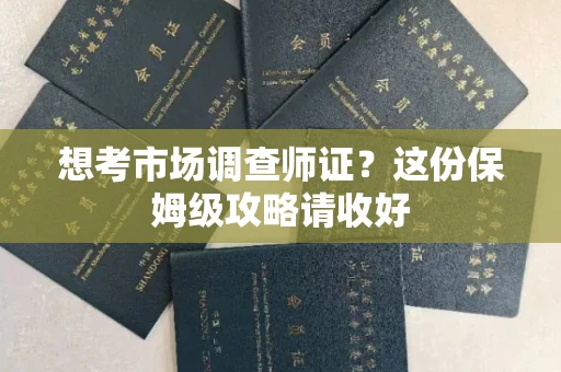 全国想考市场调查师证?这份保姆级攻略请收好
