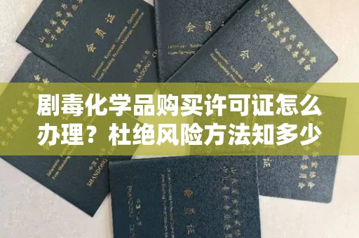 全国剧毒化学品购买许可证怎么办理？杜绝风险方法知多少？