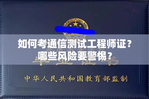 全国如何考通信测试工程师证?哪些风险要警惕? 全国如何考通信测试工程师证?哪些风险要警惕?
