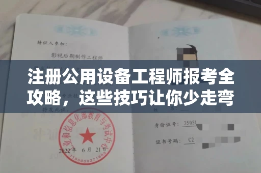 全国注册公用设备工程师报考全攻略,这些技巧让你少走弯路!