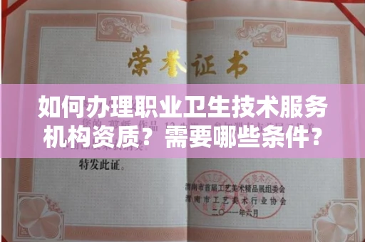 全国如何办理职业卫生技术服务机构资质?需要哪些条件?