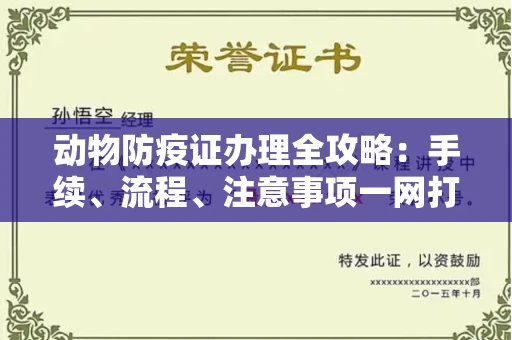 全国动物防疫证办理全攻略:手续、流程、注意事项一网打尽