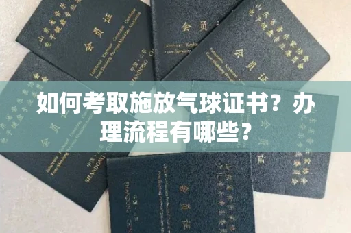 全国如何考取施放气球证书?办理流程有哪些?