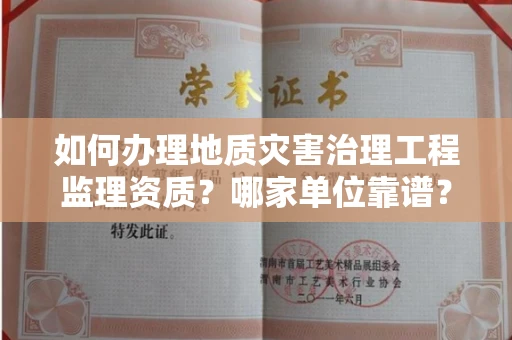 全国如何办理地质灾害治理工程监理资质?哪家单位靠谱?