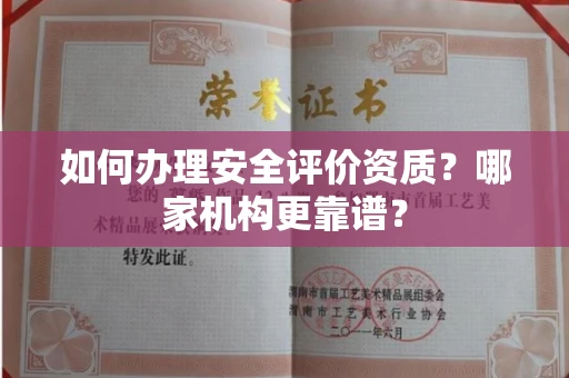 全国如何办理安全评价资质?哪家机构更靠谱?
