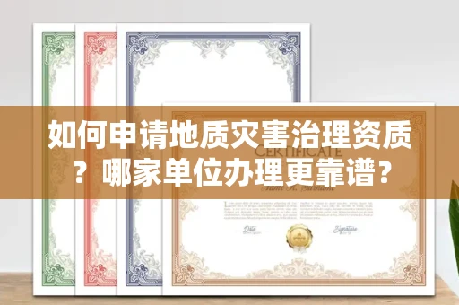 全国如何申请地质灾害治理资质?哪家单位办理更靠谱?