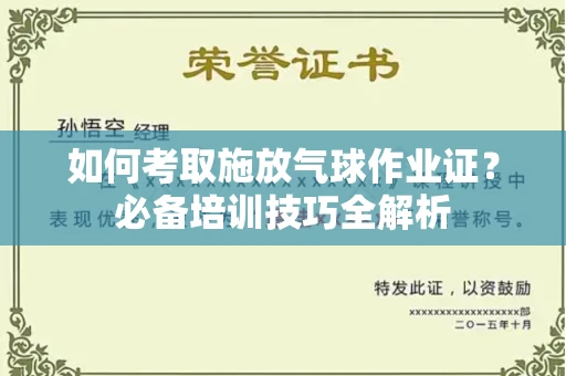 全国如何考取施放气球作业证?必备培训技巧全解析