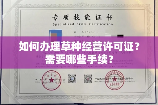全国如何办理草种经营许可证?需要哪些手续?
