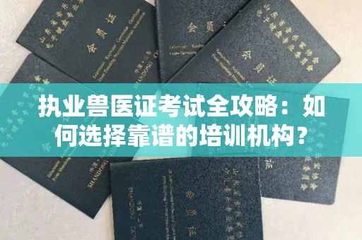 全国执业兽医证考试全攻略:如何选择靠谱的培训机构?