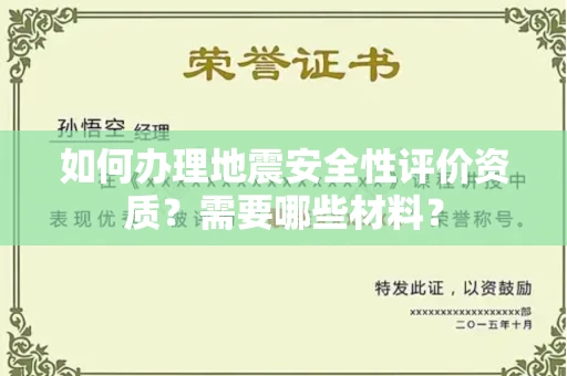 全国如何办理地震安全性评价资质?需要哪些材料?