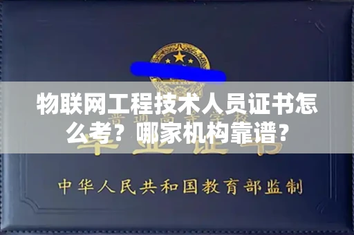 全国物联网工程技术人员证书怎么考?哪家机构靠谱?